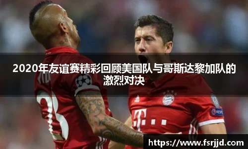 2020年友谊赛精彩回顾美国队与哥斯达黎加队的激烈对决
