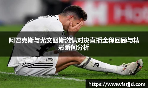 阿贾克斯与尤文图斯激情对决直播全程回顾与精彩瞬间分析