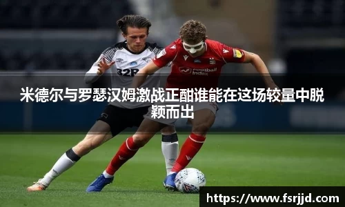米德尔与罗瑟汉姆激战正酣谁能在这场较量中脱颖而出