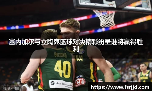 塞内加尔与立陶宛篮球对决精彩纷呈谁将赢得胜利