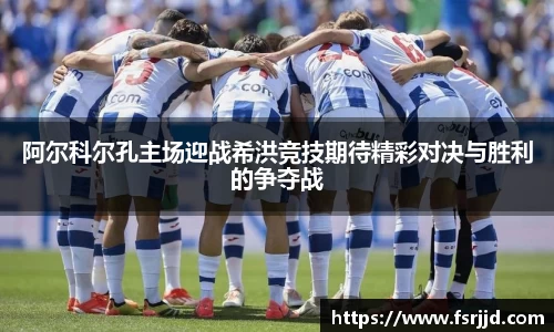 阿尔科尔孔主场迎战希洪竞技期待精彩对决与胜利的争夺战